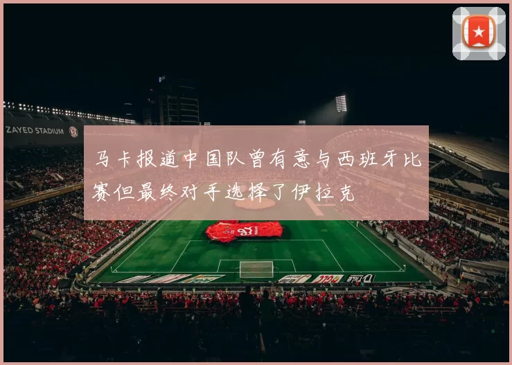 马卡报道中国队曾有意与西班牙比赛但最终对手选择了伊拉克