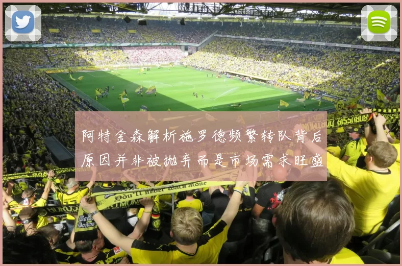 阿特金森解析施罗德频繁转队背后原因并非被抛弃而是市场需求旺盛
