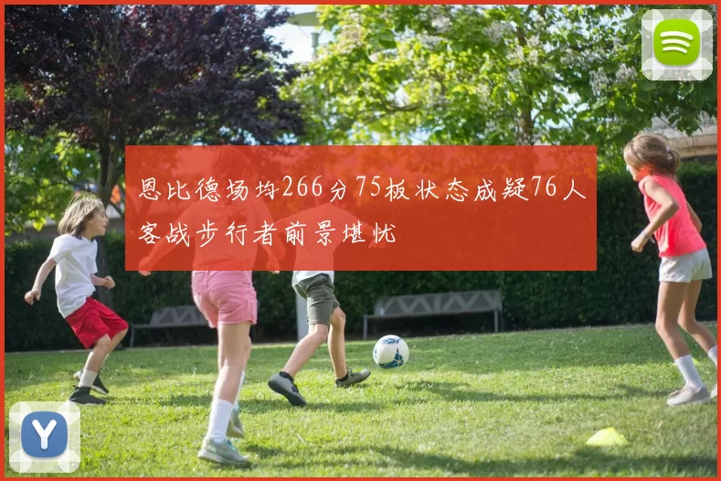 恩比德场均266分75板状态成疑76人客战步行者前景堪忧