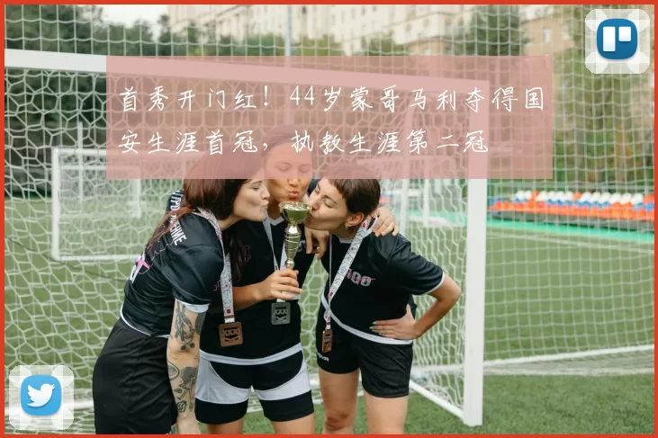 首秀开门红！44岁蒙哥马利夺得国安生涯首冠，执教生涯第二冠