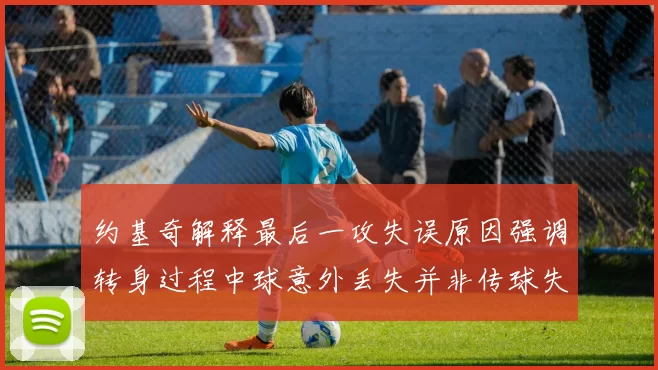 约基奇解释最后一攻失误原因强调转身过程中球意外丢失并非传球失误