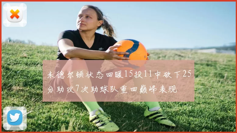 米德尔顿状态回暖15投11中砍下25分助攻7次助球队重回巅峰表现