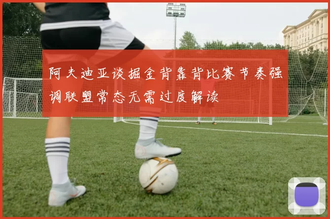 阿夫迪亚谈掘金背靠背比赛节奏强调联盟常态无需过度解读