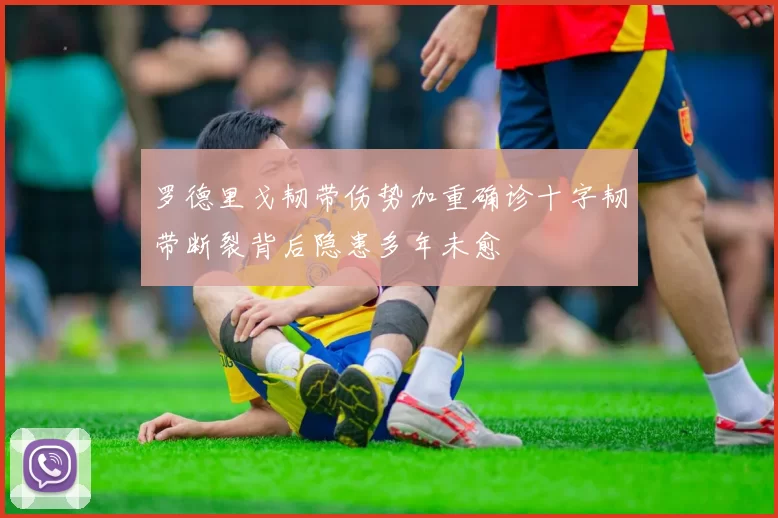 罗德里戈韧带伤势加重确诊十字韧带断裂背后隐患多年未愈
