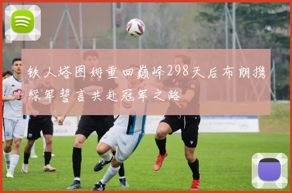 铁人塔图姆重回巅峰298天后布朗携绿军誓言共赴冠军之路