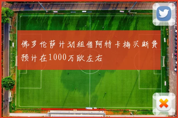 佛罗伦萨计划租借阿特卡梅买断费预计在1000万欧左右