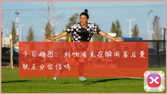 今日趣图：利物浦竟在瞬间落后曼联五分你信吗