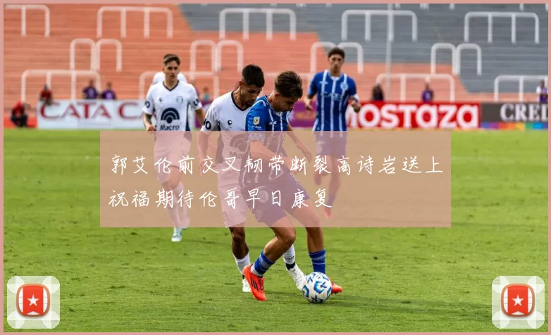 郭艾伦前交叉韧带断裂高诗岩送上祝福期待伦哥早日康复
